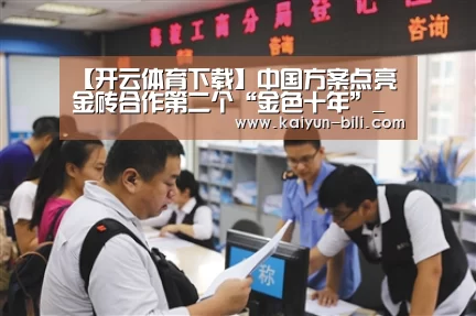 【开云体育下载】中国方案点亮金砖合作第二个“金色十年”_时事政治_中公教育网