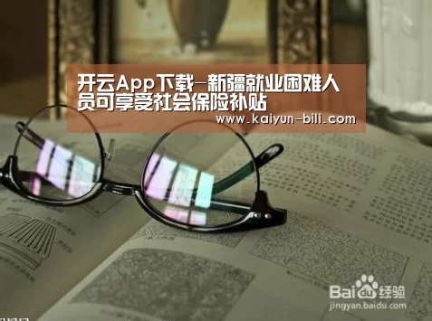 开云App下载-新疆就业困难人员可享受社会保险补贴(图2) 开云